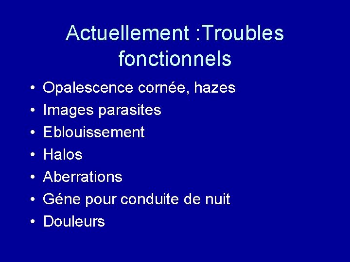 Actuellement : Troubles fonctionnels • • Opalescence cornée, hazes Images parasites Eblouissement Halos Aberrations