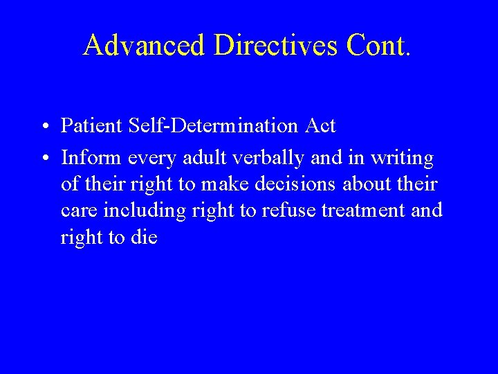 Advanced Directives Cont. • Patient Self-Determination Act • Inform every adult verbally and in