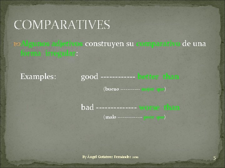 COMPARATIVES Algunos adjetivos construyen su comparativo de una forma irregular: Examples: good ------ better