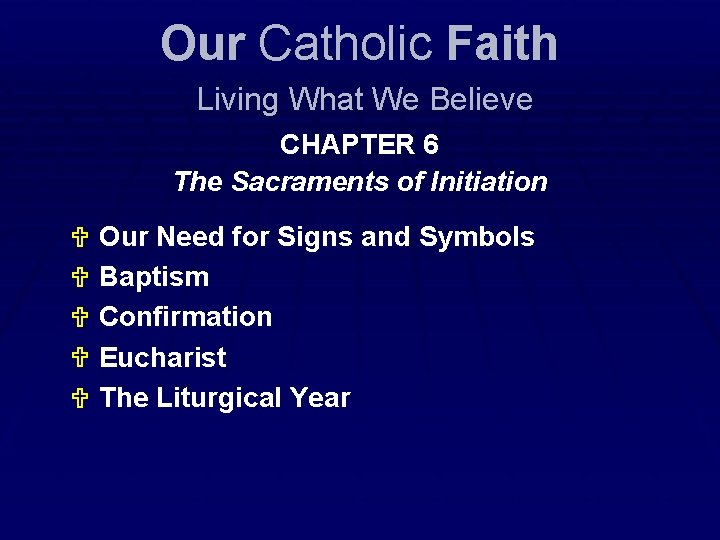 Our Catholic Faith Living What We Believe CHAPTER 6 The Sacraments of Initiation Our