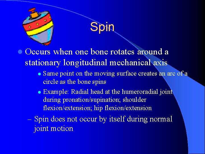 Spin l Occurs when one bone rotates around a stationary longitudinal mechanical axis Same