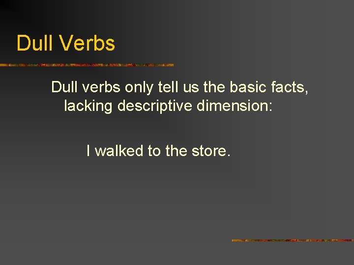 Dull Verbs Dull verbs only tell us the basic facts, lacking descriptive dimension: I