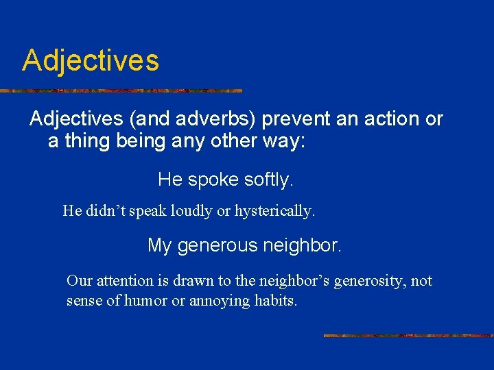 Adjectives (and adverbs) prevent an action or a thing being any other way: He