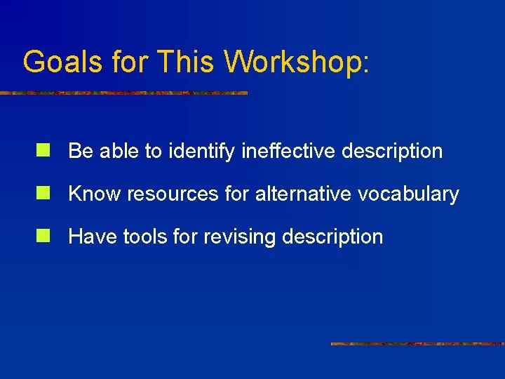 Goals for This Workshop: n Be able to identify ineffective description n Know resources
