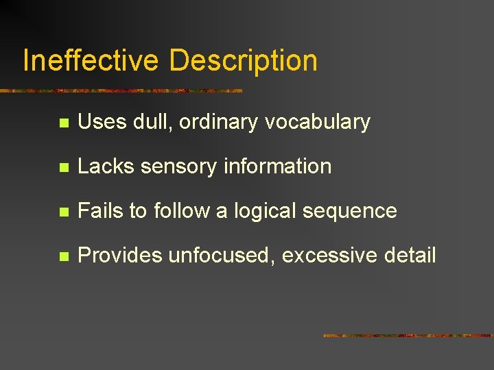 Ineffective Description n Uses dull, ordinary vocabulary n Lacks sensory information n Fails to