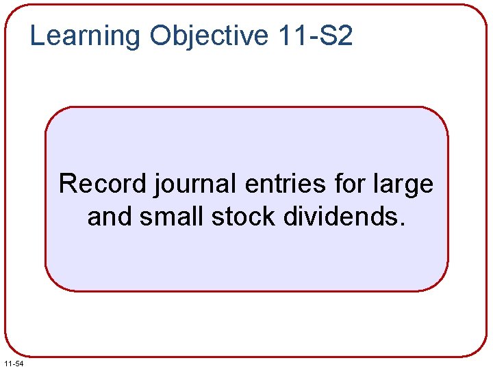 Learning Objective 11 -S 2 Record journal entries for large and small stock dividends.