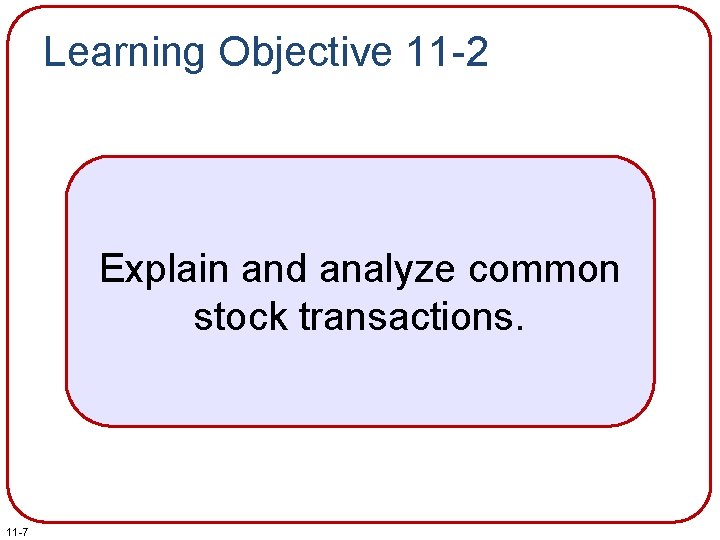 Learning Objective 11 -2 Explain and analyze common stock transactions. 11 -7 