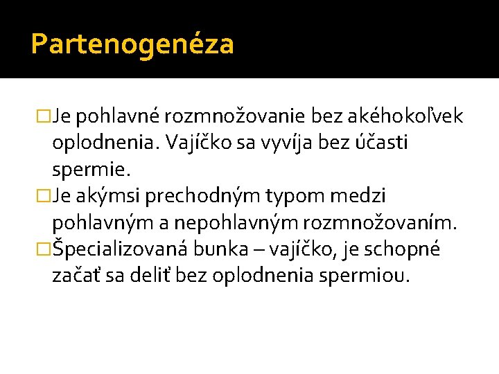 Partenogenéza �Je pohlavné rozmnožovanie bez akéhokoľvek oplodnenia. Vajíčko sa vyvíja bez účasti spermie. �Je Partenogenéza �Je pohlavné rozmnožovanie bez akéhokoľvek oplodnenia. Vajíčko sa vyvíja bez účasti spermie. �Je