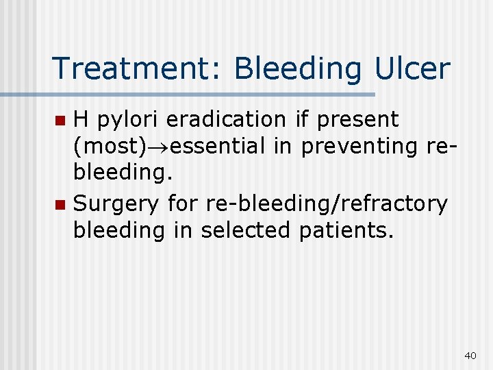 Treatment: Bleeding Ulcer H pylori eradication if present (most) essential in preventing rebleeding. n