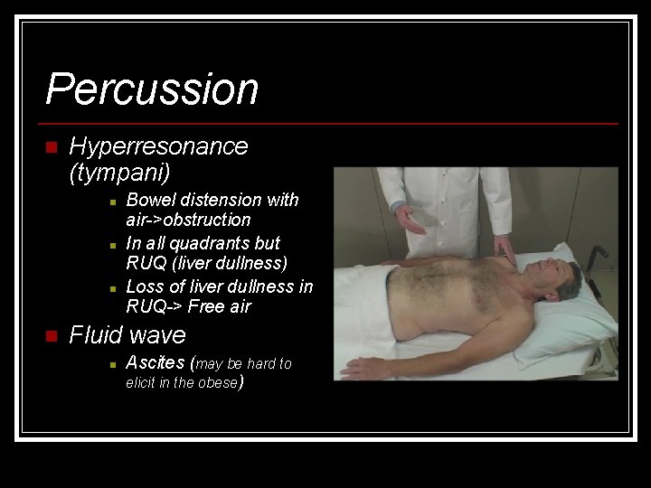 Percussion n Hyperresonance (tympani) n n Bowel distension with air->obstruction In all quadrants but