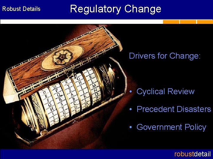 Robust Details Regulatory Change Drivers for Change: • Cyclical Review • Precedent Disasters •