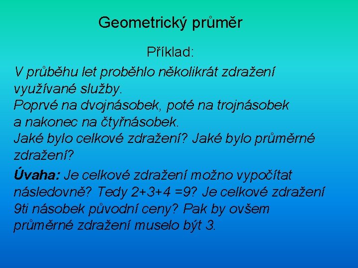 Geometrický průměr Příklad: V průběhu let proběhlo několikrát zdražení využívané služby. Poprvé na dvojnásobek,