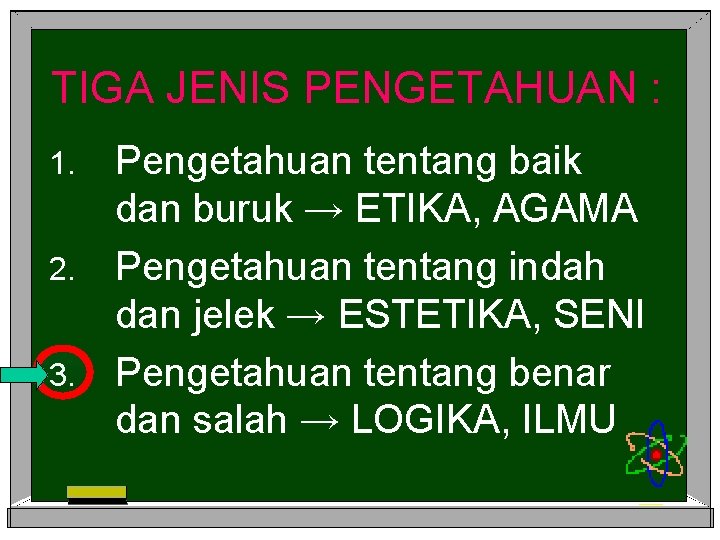 TIGA JENIS PENGETAHUAN : Pengetahuan tentang baik dan buruk → ETIKA, AGAMA 2. Pengetahuan