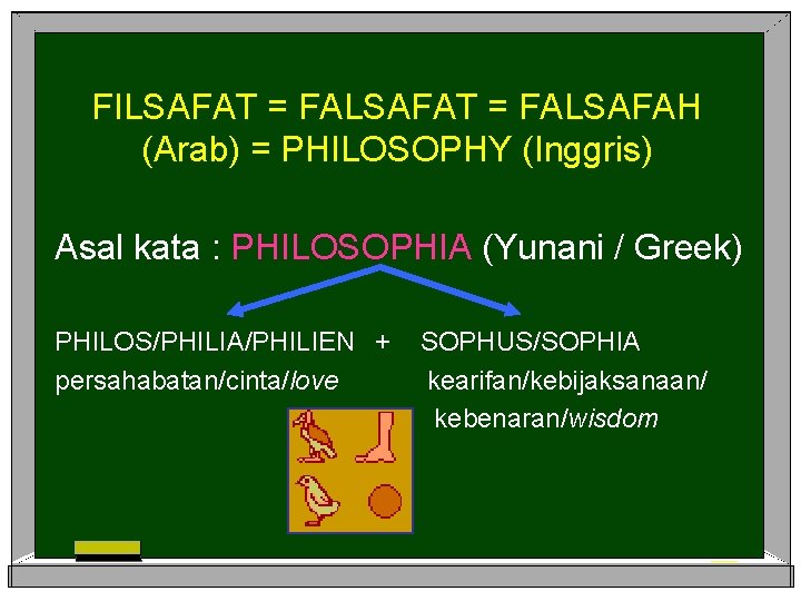 FILSAFAT = FALSAFAH (Arab) = PHILOSOPHY (Inggris) Asal kata : PHILOSOPHIA (Yunani / Greek)