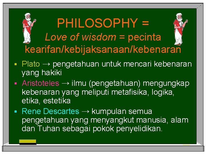 PHILOSOPHY = Love of wisdom = pecinta kearifan/kebijaksanaan/kebenaran Plato → pengetahuan untuk mencari kebenaran