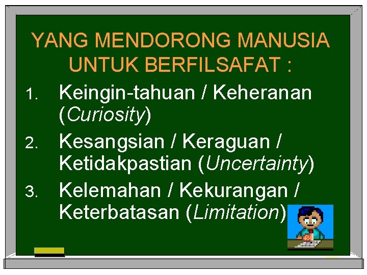 YANG MENDORONG MANUSIA UNTUK BERFILSAFAT : 1. Keingin-tahuan / Keheranan (Curiosity) 2. Kesangsian /