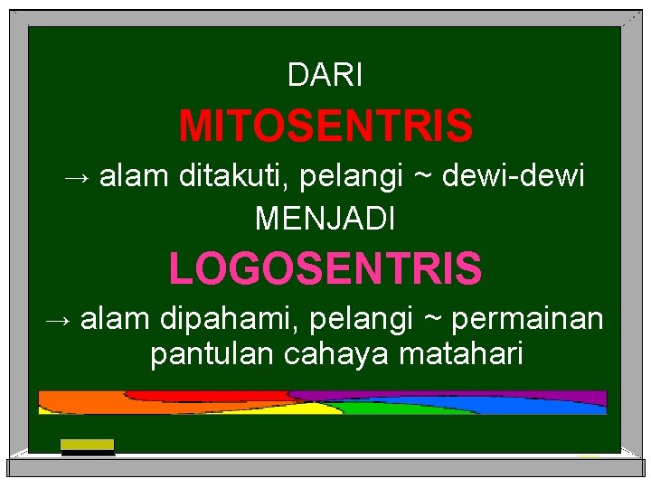 DARI MITOSENTRIS → alam ditakuti, pelangi ~ dewi-dewi MENJADI LOGOSENTRIS → alam dipahami, pelangi