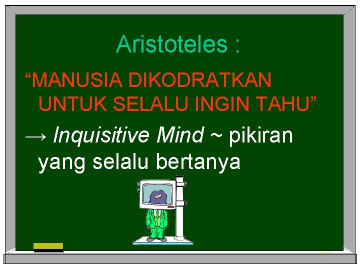 Aristoteles : “MANUSIA DIKODRATKAN UNTUK SELALU INGIN TAHU” → Inquisitive Mind ~ pikiran yang