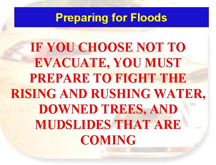 Preparing for Floods IF YOU CHOOSE NOT TO EVACUATE, YOU MUST PREPARE TO FIGHT