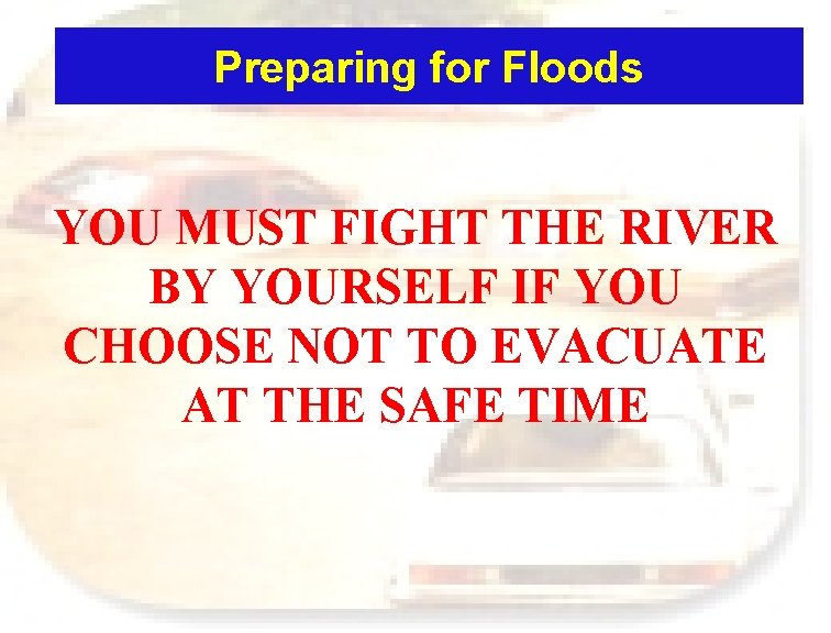 Preparing for Floods YOU MUST FIGHT THE RIVER BY YOURSELF IF YOU CHOOSE NOT