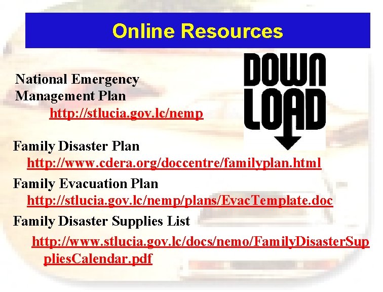 Online Resources National Emergency Management Plan http: //stlucia. gov. lc/nemp Family Disaster Plan http: