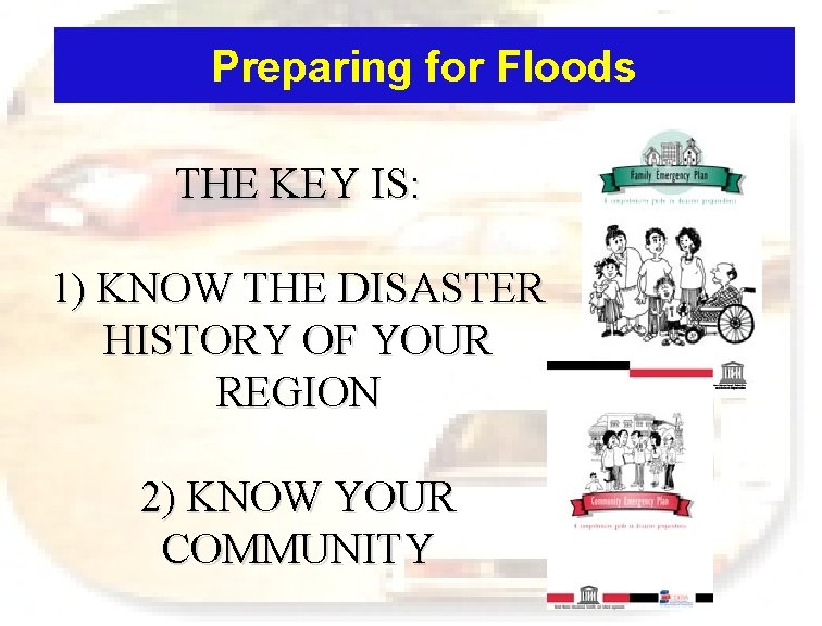 Preparing for Floods THE KEY IS: 1) KNOW THE DISASTER HISTORY OF YOUR REGION