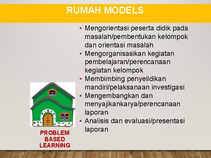 RUMAH MODELS PROBLEM BASED LEARNING • Mengorientasi peserta didik pada masalah/pembentukan kelompok dan orientasi