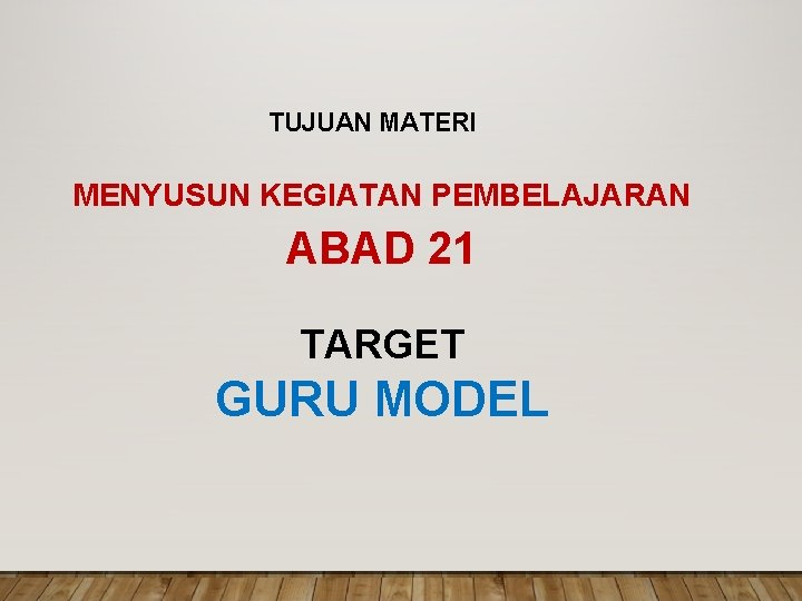 TUJUAN MATERI MENYUSUN KEGIATAN PEMBELAJARAN ABAD 21 TARGET GURU MODEL 