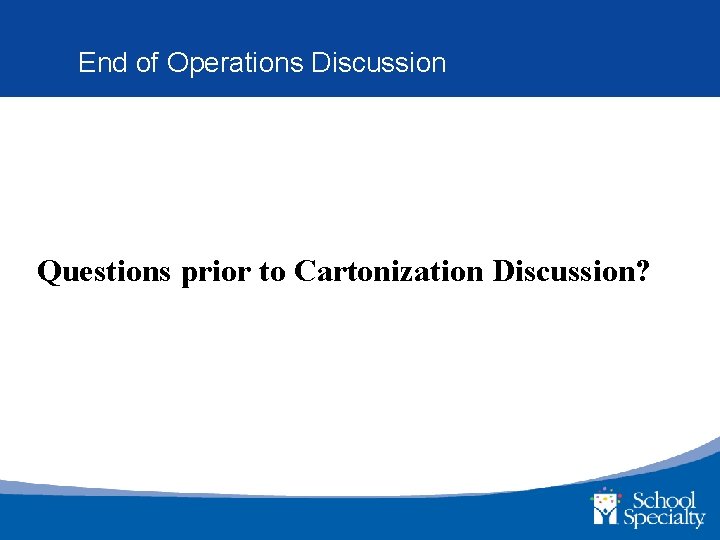End of Operations Discussion Questions prior to Cartonization Discussion? 