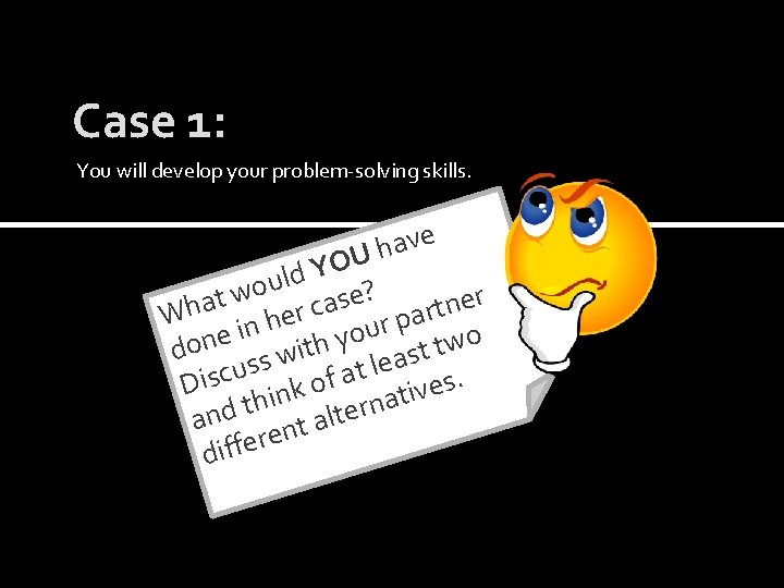 Case 1: You will develop your problem-solving skills. ve a h U O Y