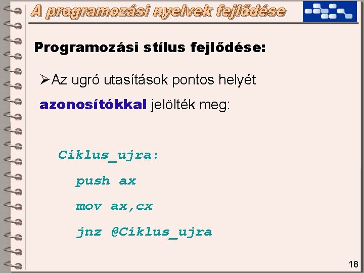 Programozási stílus fejlődése: ØAz ugró utasítások pontos helyét azonosítókkal jelölték meg: Ciklus_ujra: push ax