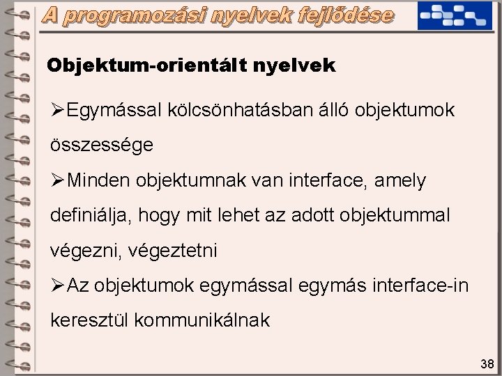 Objektum-orientált nyelvek ØEgymással kölcsönhatásban álló objektumok összessége ØMinden objektumnak van interface, amely definiálja, hogy