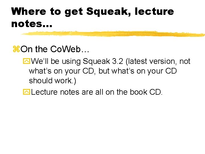 Where to get Squeak, lecture notes… z. On the Co. Web… y. We’ll be