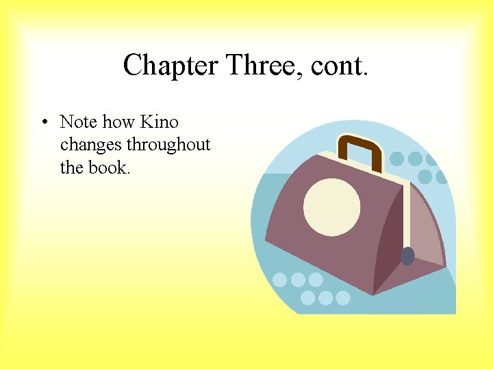 Chapter Three, cont. • Note how Kino changes throughout the book. 