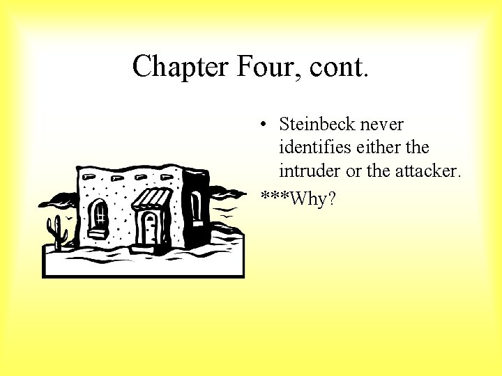Chapter Four, cont. • Steinbeck never identifies either the intruder or the attacker. ***Why?