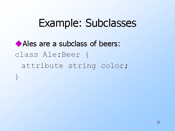 Example: Subclasses u. Ales are a subclass of beers: class Ale: Beer { attribute Example: Subclasses u. Ales are a subclass of beers: class Ale: Beer { attribute
