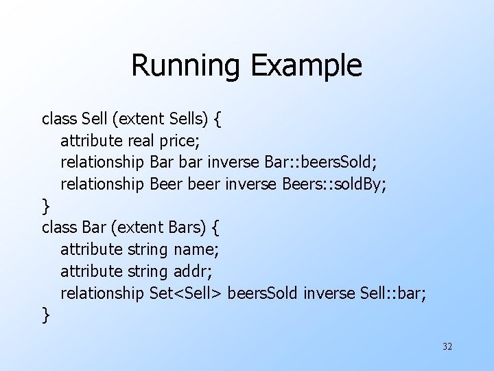 Running Example class Sell (extent Sells) { attribute real price; relationship Bar bar inverse Running Example class Sell (extent Sells) { attribute real price; relationship Bar bar inverse