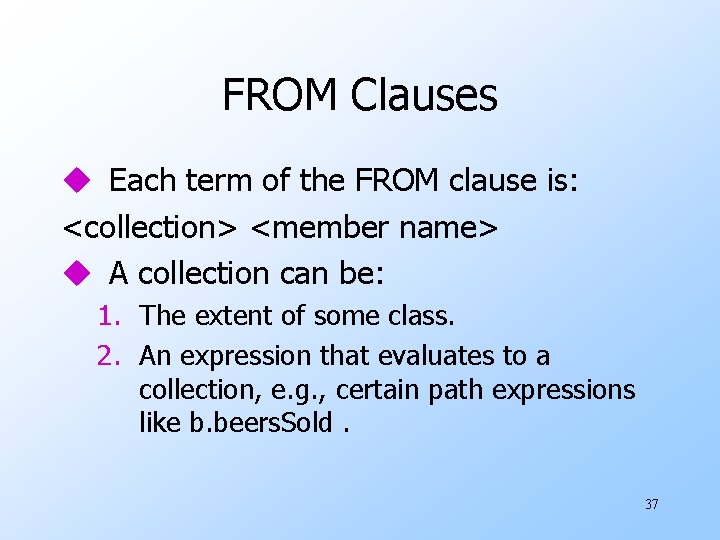 FROM Clauses u Each term of the FROM clause is: <collection> <member name> u FROM Clauses u Each term of the FROM clause is: <collection> <member name> u