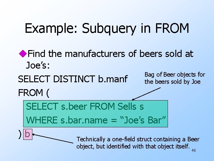 Example: Subquery in FROM u. Find the manufacturers of beers sold at Joe’s: Bag Example: Subquery in FROM u. Find the manufacturers of beers sold at Joe’s: Bag