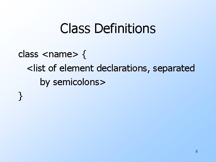 Class Definitions class <name> { <list of element declarations, separated by semicolons> } 6 Class Definitions class <name> { <list of element declarations, separated by semicolons> } 6