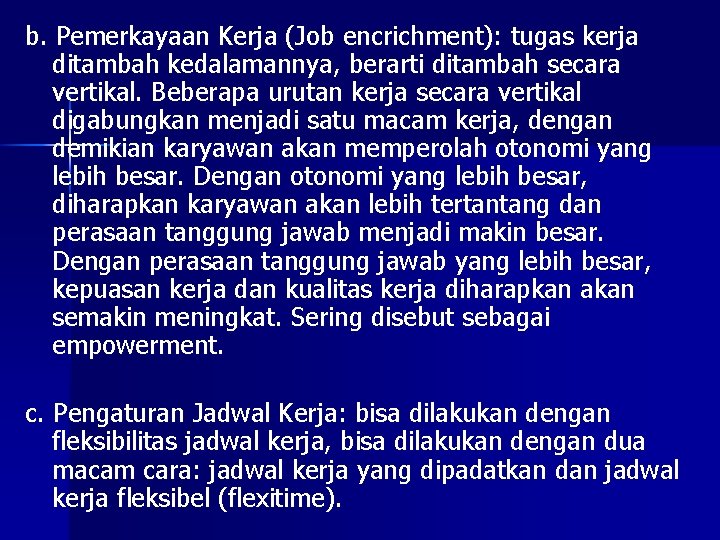 b. Pemerkayaan Kerja (Job encrichment): tugas kerja ditambah kedalamannya, berarti ditambah secara vertikal. Beberapa