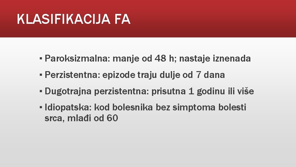 KLASIFIKACIJA FA ▪ Paroksizmalna: manje od 48 h; nastaje iznenada ▪ Perzistentna: epizode traju