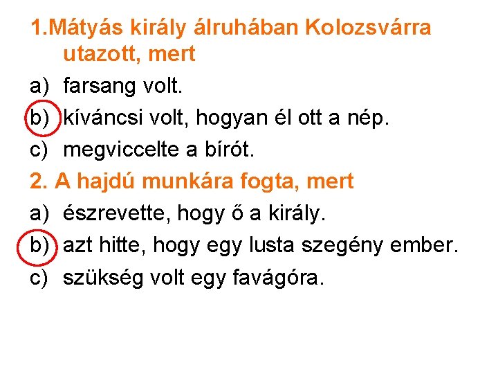 1. Mátyás király álruhában Kolozsvárra utazott, mert a) farsang volt. b) kíváncsi volt, hogyan