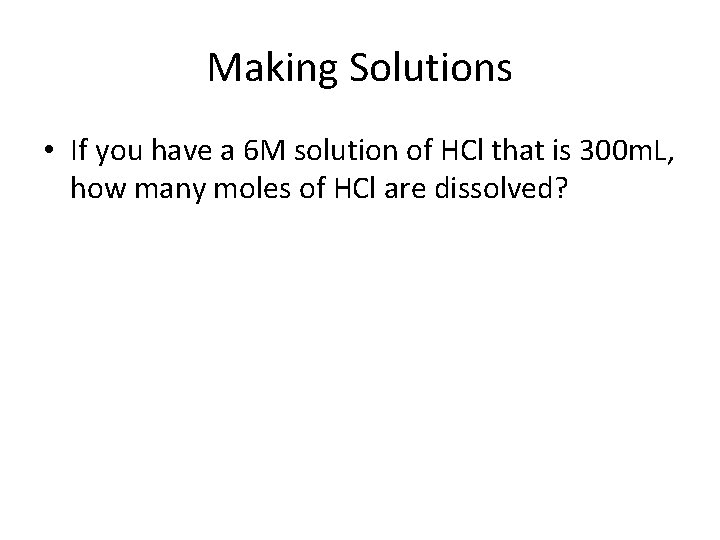 Making Solutions • If you have a 6 M solution of HCl that is