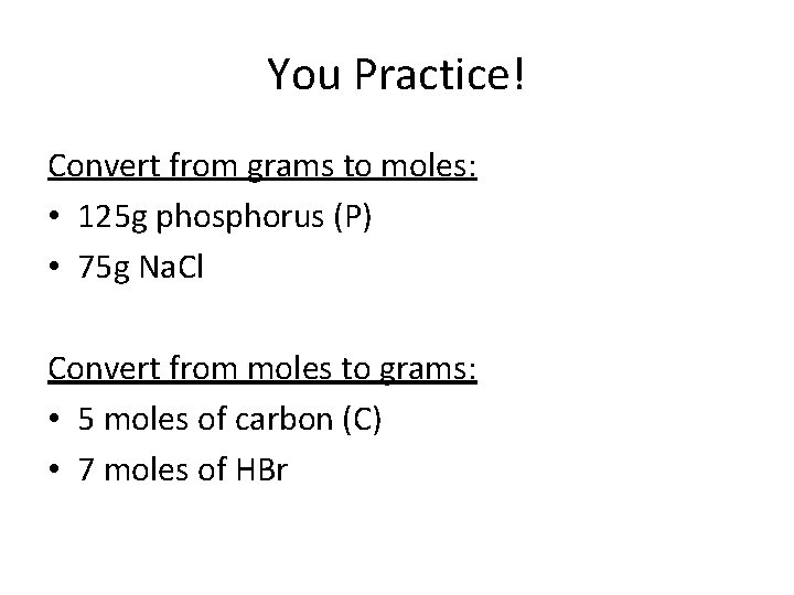 You Practice! Convert from grams to moles: • 125 g phosphorus (P) • 75