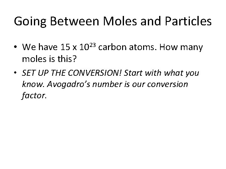 Going Between Moles and Particles • We have 15 x 1023 carbon atoms. How