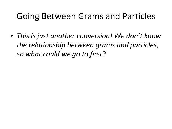 Going Between Grams and Particles • This is just another conversion! We don’t know