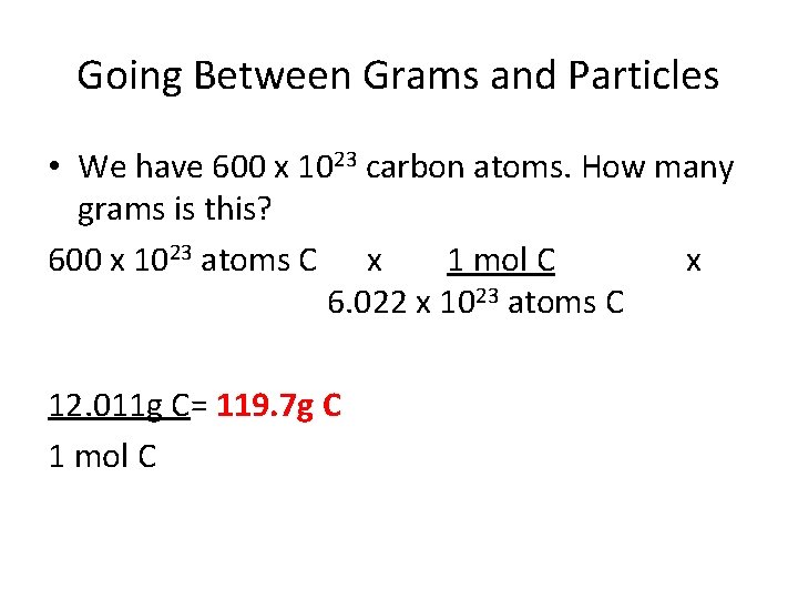 Going Between Grams and Particles • We have 600 x 1023 carbon atoms. How