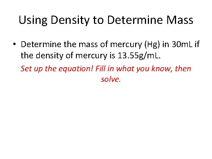 Using Density to Determine Mass • Determine the mass of mercury (Hg) in 30