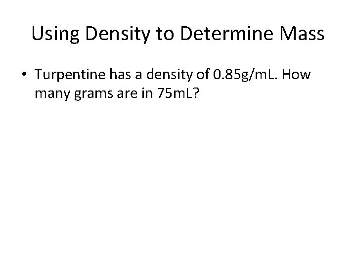 Using Density to Determine Mass • Turpentine has a density of 0. 85 g/m.